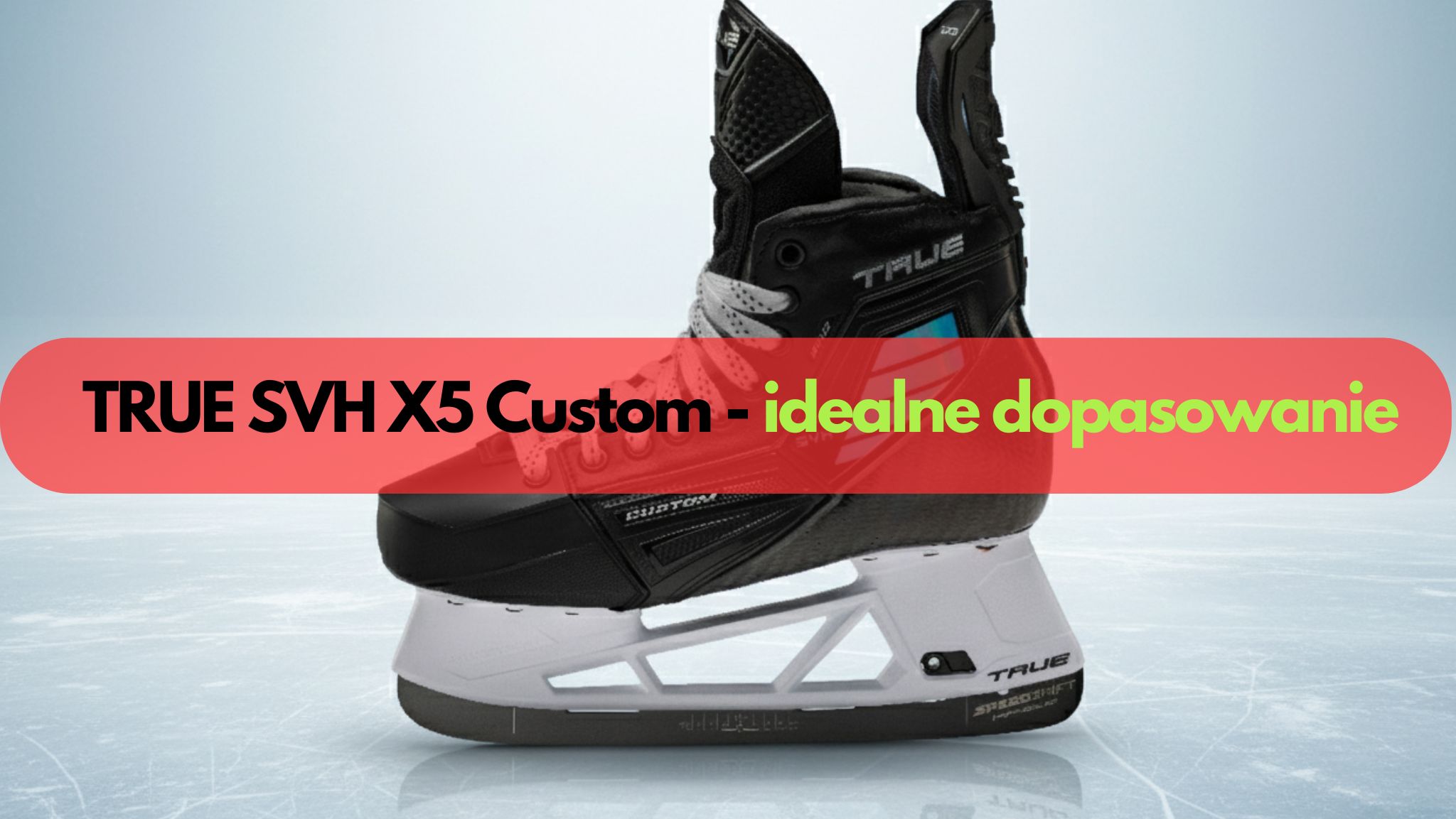 Łyżwy zrobione na miarę - True SVH X5 Custom.